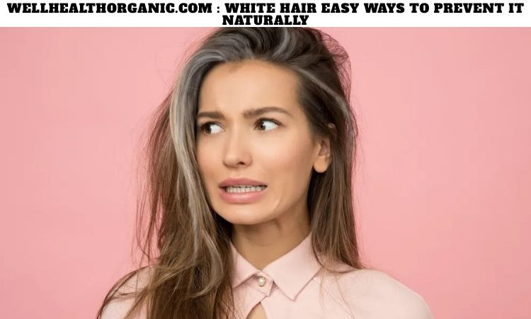 Wellhealthorganic.com White Hair Easy Ways to Prevent It Naturally